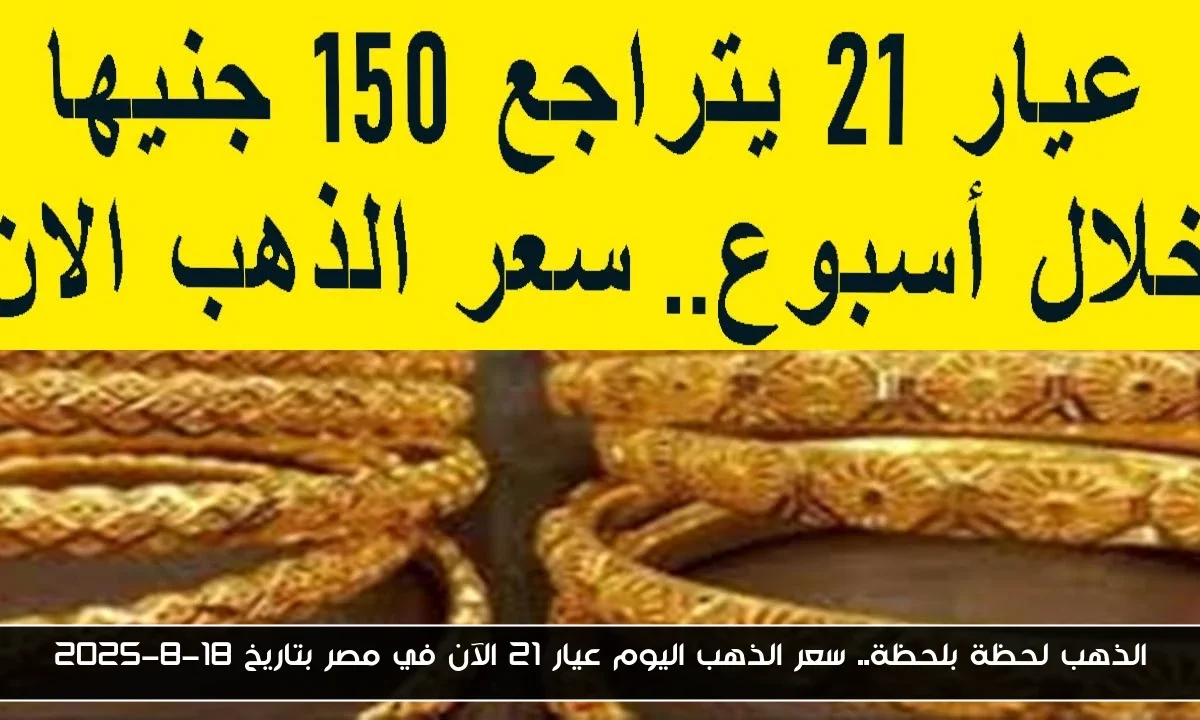 الذهب لحظة بلحظة.. سعر الذهب اليوم عيار 21 الآن في مصر بتاريخ 18-8-2025