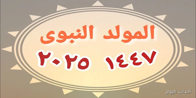 رسمياً.. موعد اجازه المولد النبوي الشريف 2025 للعاملين بالقطاع العام والخاص