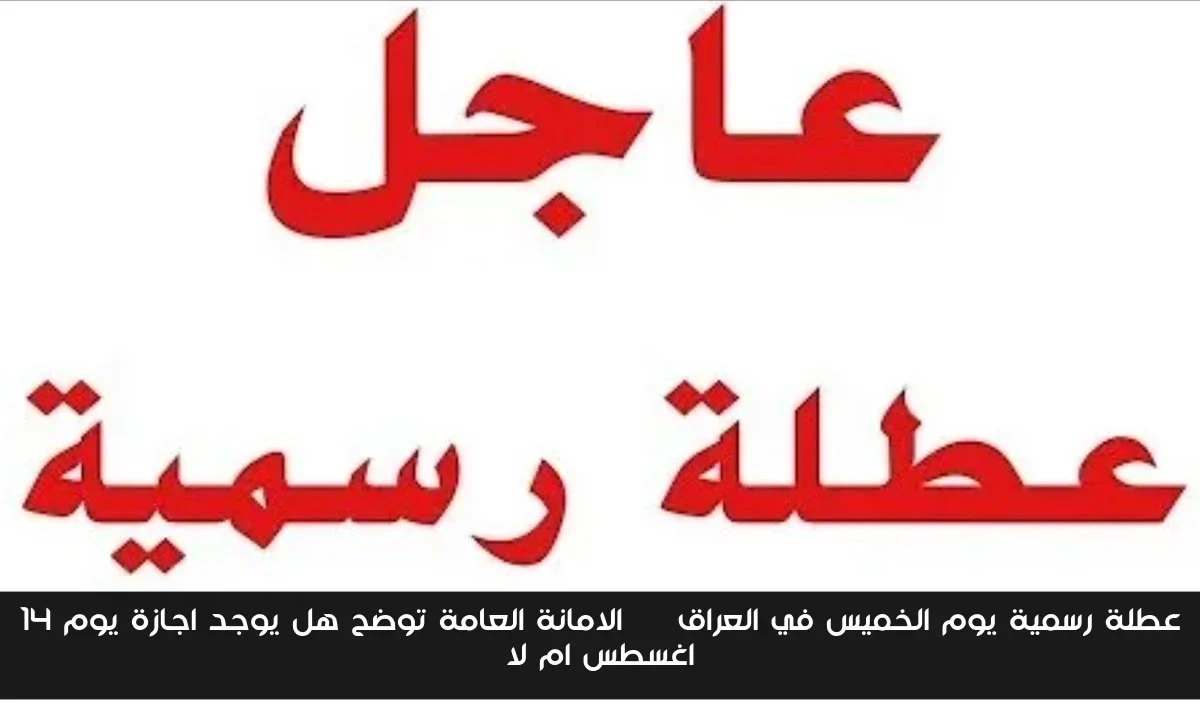 عطلة رسمية يوم الخميس في العراق || الامانة العامة توضح هل يوجد اجازة يوم ١٤ اغسطس ام لا