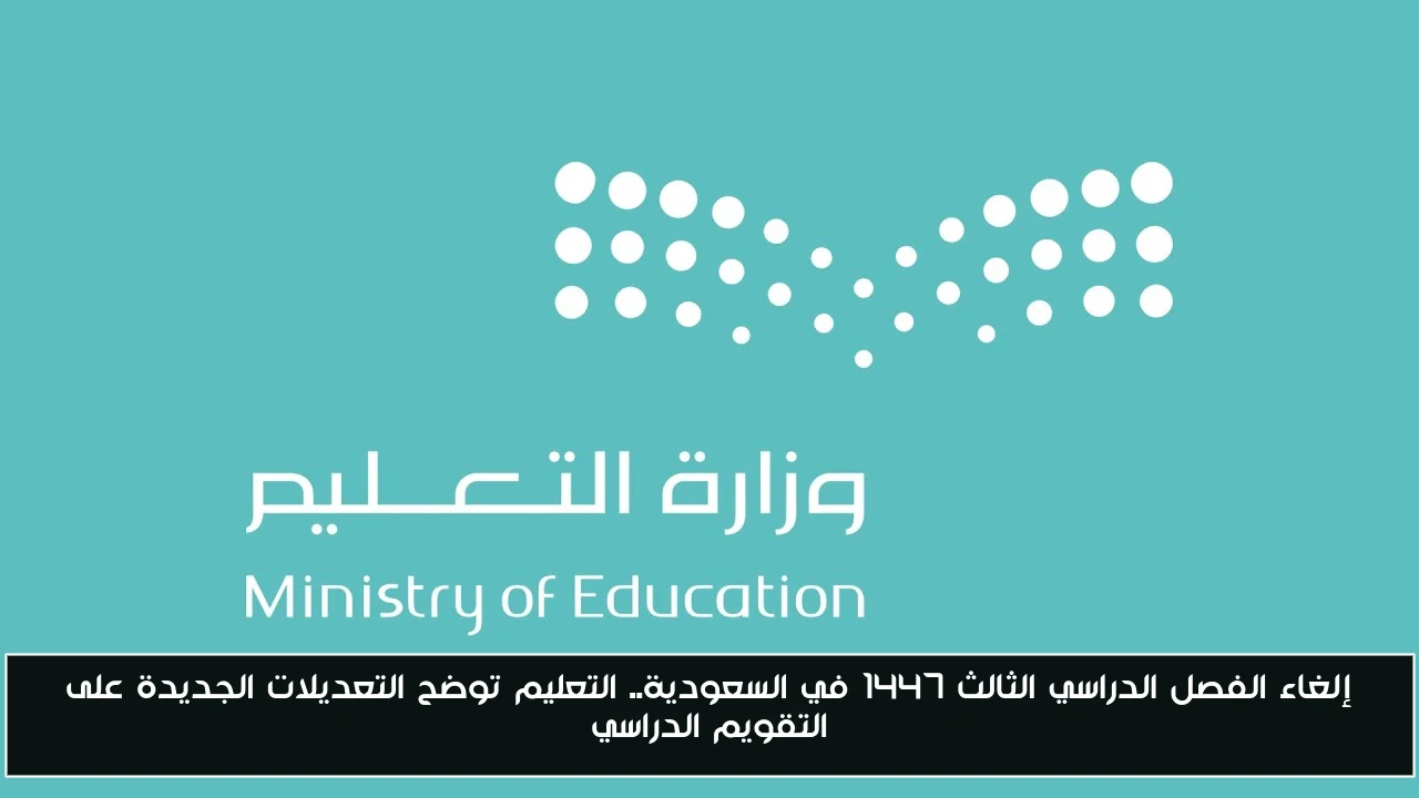 إلغاء الفصل الدراسي الثالث 1447 في السعودية.. التعليم توضح التعديلات الجديدة على التقويم الدراسي