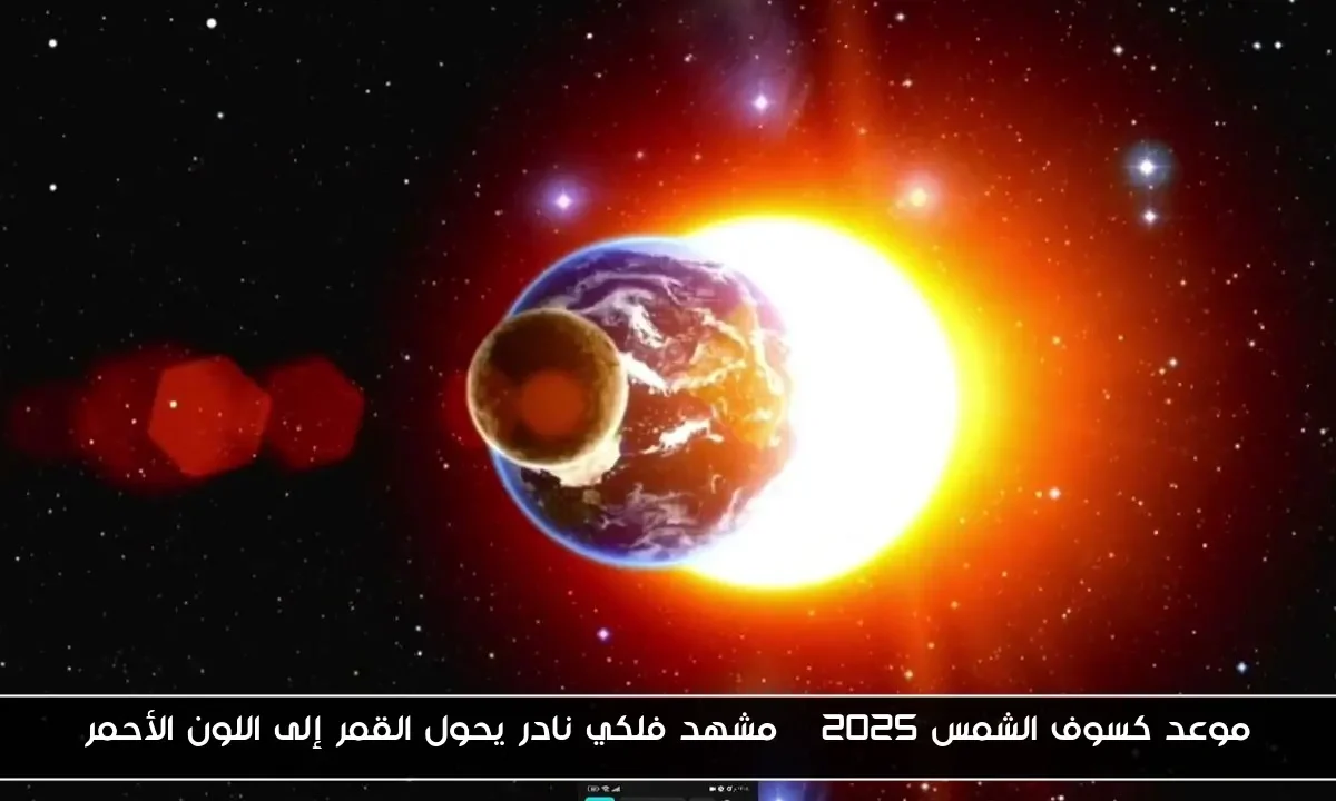 موعد كسوف الشمس 2025 | مشهد فلكي نادر يحول القمر إلى اللون الأحمر