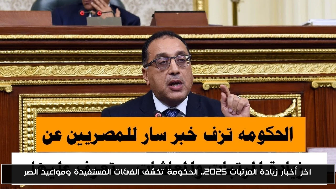 آخر أخبار زيادة المرتبات 2025.. الحكومة تكشف الفئات المستفيدة ومواعيد الصرف