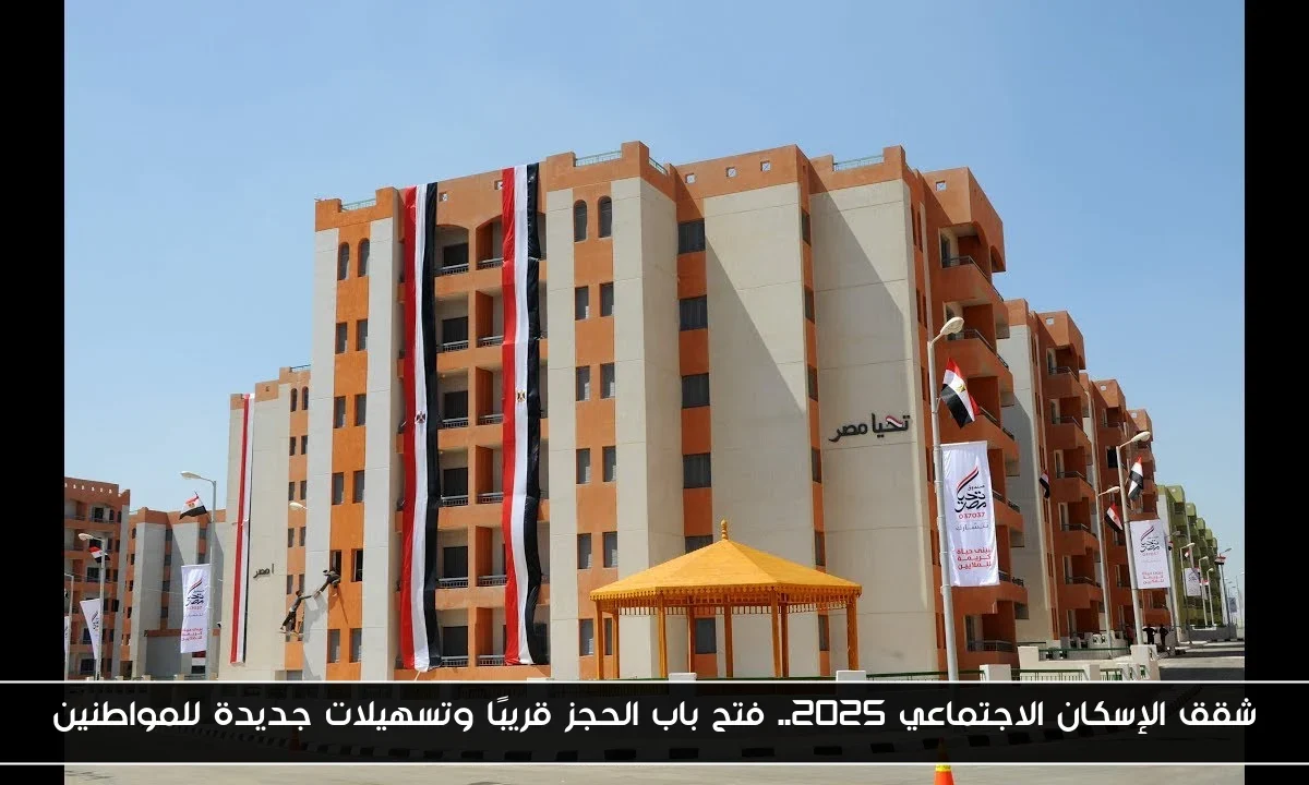 شقق الإسكان الاجتماعي 2025.. فتح باب الحجز قريبًا وتسهيلات جديدة للمواطنين