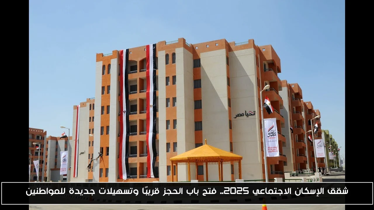 شقق الإسكان الاجتماعي 2025.. فتح باب الحجز قريبًا وتسهيلات جديدة للمواطنين