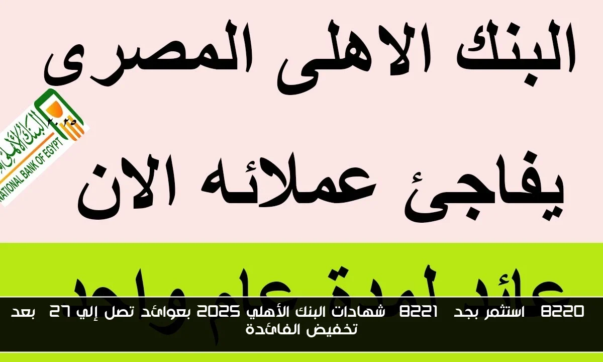 “استثمر بجد” شهادات البنك الأهلي 2025 بعوائد تصل إلي 27% بعد تخفيض الفائدة