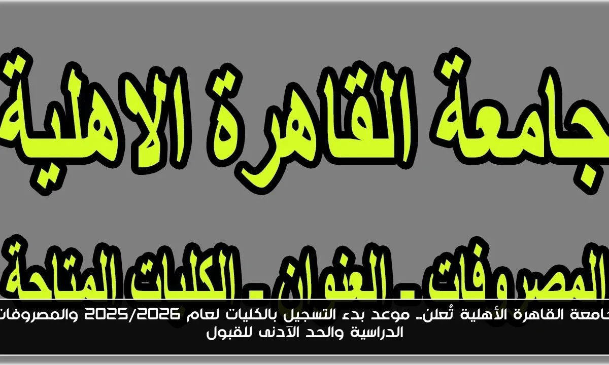 جامعة القاهرة الأهلية تُعلن.. موعد بدء التسجيل بالكليات لعام 2025/2026 والمصروفات الدراسية والحد الآدنى للقبول