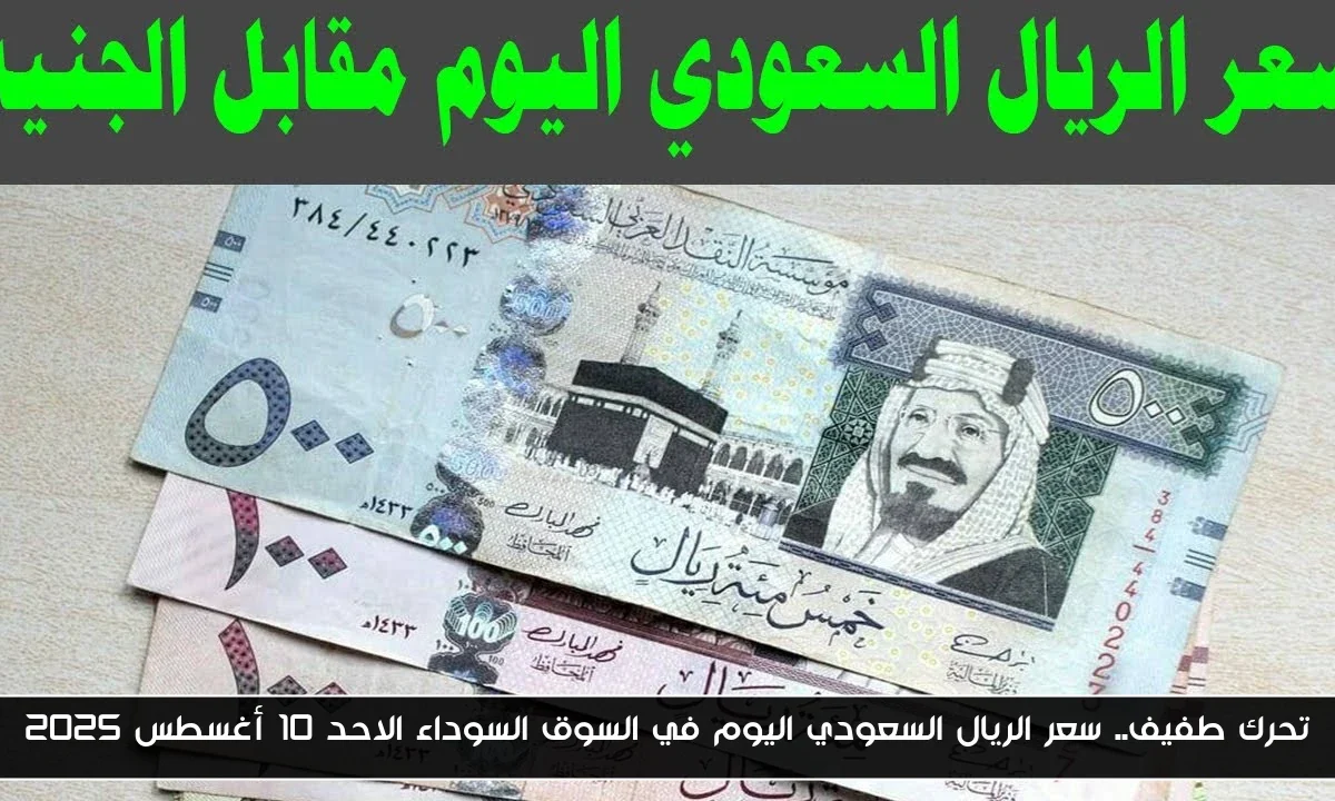 تحرك طفيف.. سعر الريال السعودي اليوم في السوق السوداء الاحد 10 أغسطس 2025