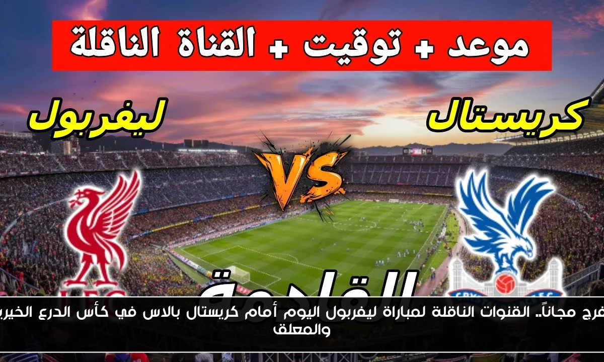 اتفرج مجاناً.. القنوات الناقلة لمباراة ليفربول اليوم أمام كريستال بالاس في كأس الدرع الخيرية والمعلق