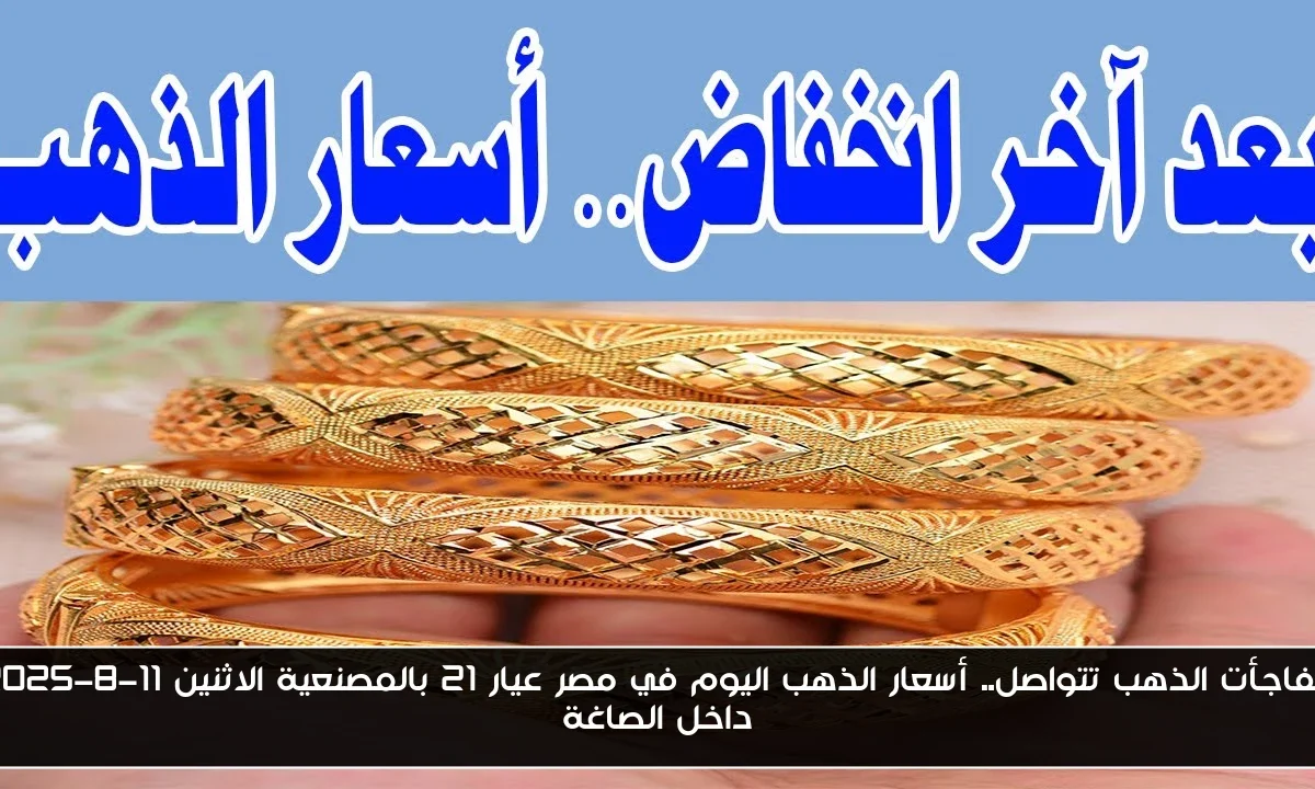 مفاجأت الذهب تتواصل.. أسعار الذهب اليوم في مصر عيار 21 بالمصنعية الاثنين 11-8-2025 داخل الصاغة
