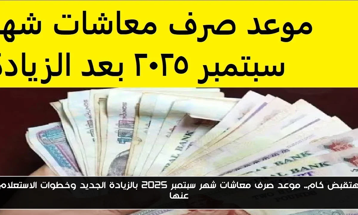 هتقبض كام.. موعد صرف معاشات شهر سبتمبر 2025 بالزيادة الجديد وخطوات الاستعلام عنها