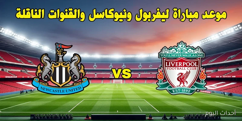 بجودة HD.. القنوات الناقلة لمباراة ليفربول اليوم أمام نيوكاسل في الدورى الانجليزي والمعلق