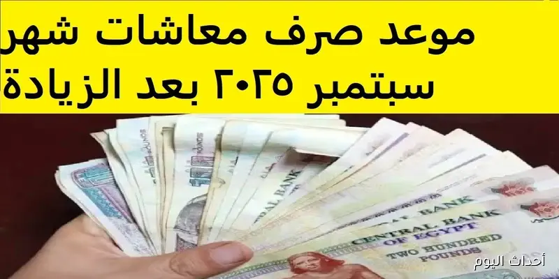 موعد صرف معاشات شهر سبتمبر 2025.. بدء الصرف من يوم الأحد 1 سبتمبر لجميع الشرائح
