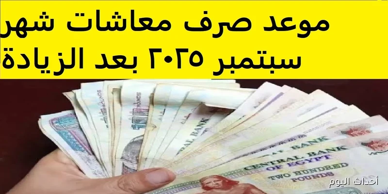 “بنسبة 15%” موعد صرف معاشات شهر سبتمبر 2025 بالزيادة الجديدة وأماكن الصرف