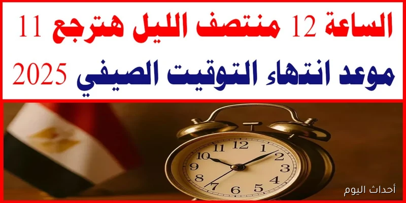 “الساعة هترجع للخلف” موعد انتهاء التوقيت الصيفي 2025 في مصر وبداية تطبيق التوقيت الشتوي