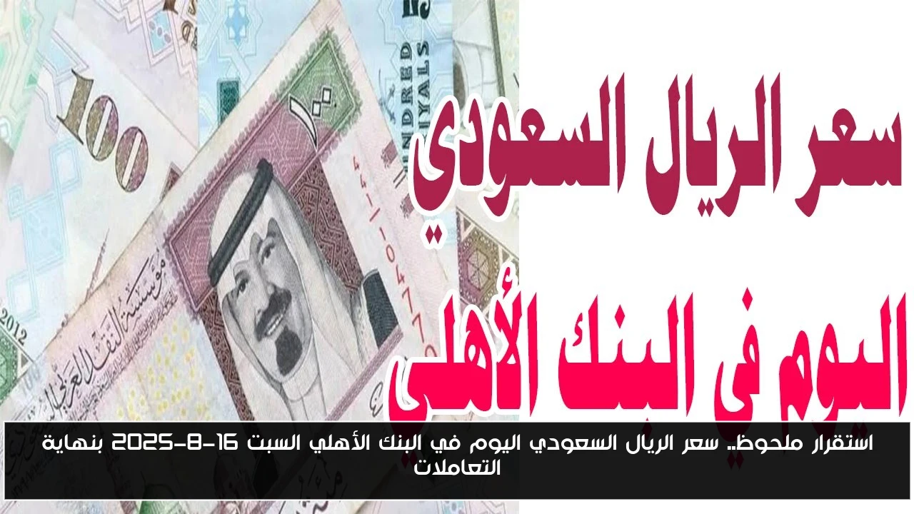 استقرار ملحوظ.. سعر الريال السعودي اليوم في البنك الأهلي السبت 16-8-2025 بنهاية التعاملات