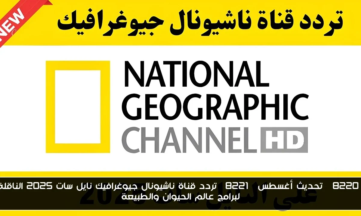 “تحديث أغسطس” تردد قناة ناشيونال جيوغرافيك نايل سات 2025 الناقلة لبرامج عالم الحيوان والطبيعة