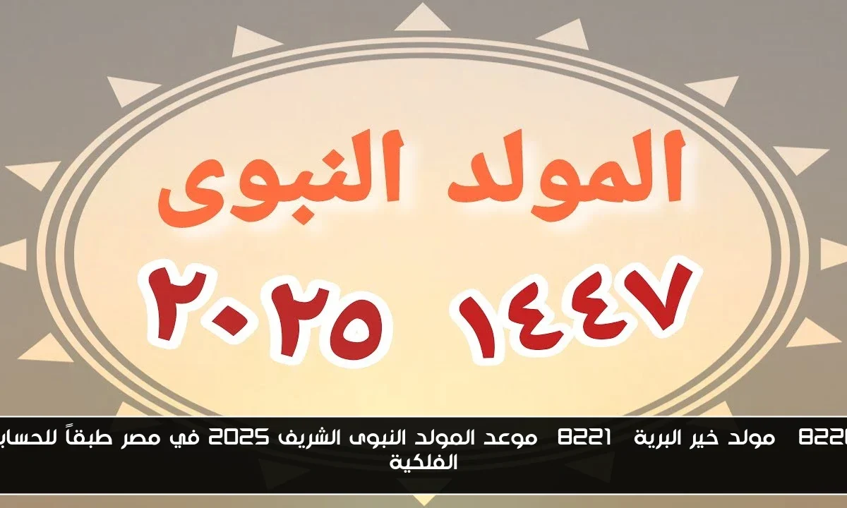 “مولد خير البرية” موعد المولد النبوى الشريف 2025 في مصر طبقاً للحسابات الفلكية