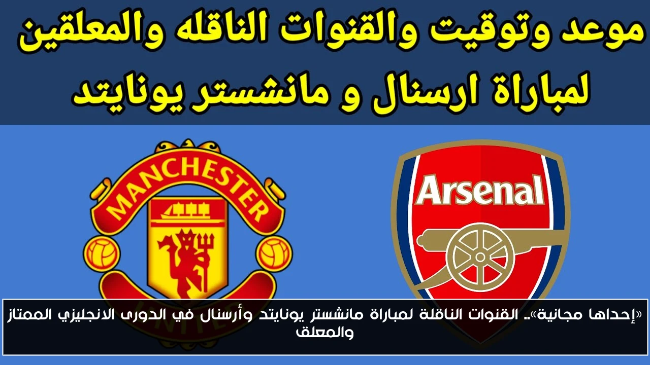 «إحداها مجانية».. القنوات الناقلة لمباراة مانشستر يونايتد وأرسنال في الدورى الانجليزي الممتاز والمعلق