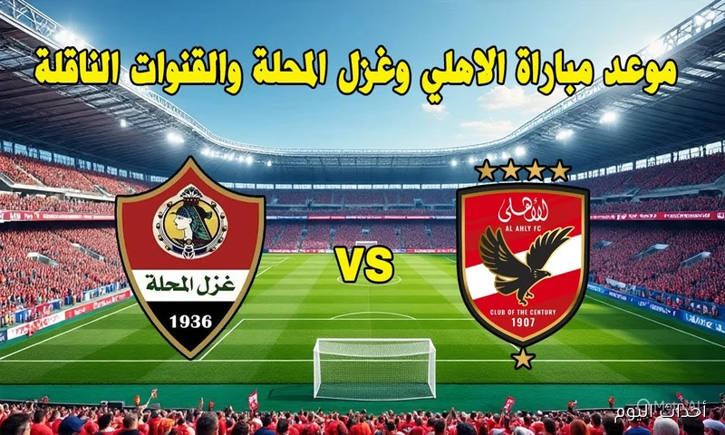 موعد مباراة الأهلي وغزل المحلة اليوم في الدوري المصري والقناة الناقلة