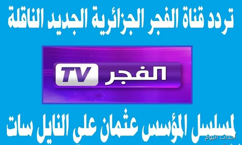 تردد قناة الفجر الجزائرية 2025 لمتابعة أحداث الموسم السابع من مسلسل المؤسس عثمان