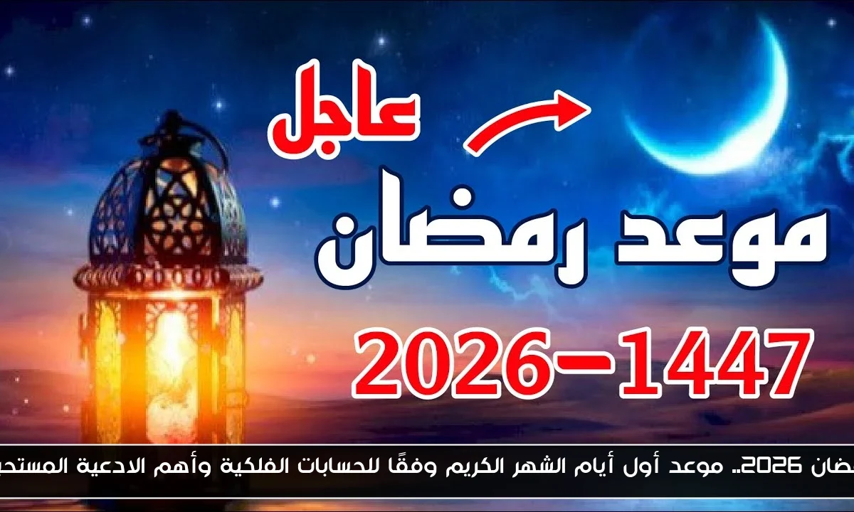 رمضان 2026.. موعد أول أيام الشهر الكريم وفقًا للحسابات الفلكية وأهم الادعية المستحبة