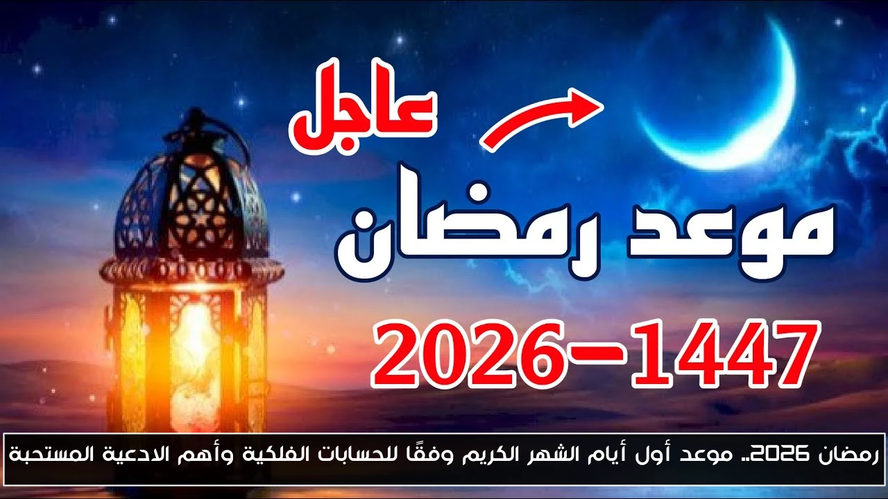 رمضان 2026.. موعد أول أيام الشهر الكريم وفقًا للحسابات الفلكية وأهم الادعية المستحبة