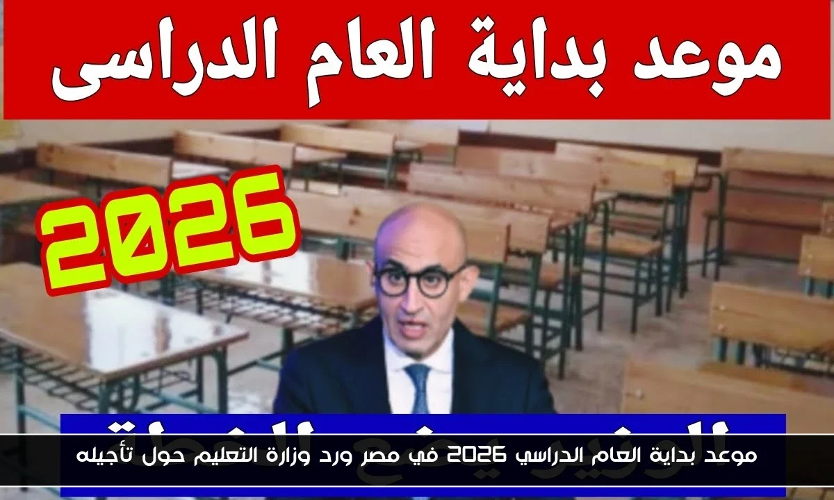 موعد بداية العام الدراسي 2026 في مصر ورد وزارة التعليم حول تأجيله