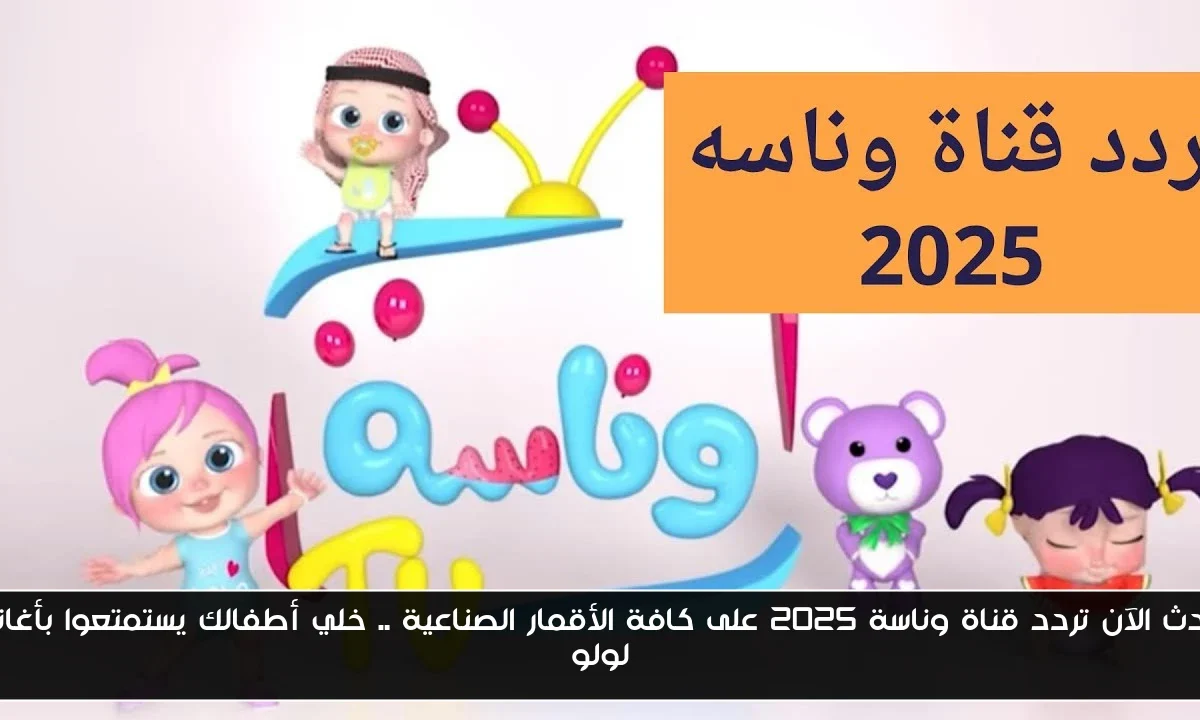 حدث الآن تردد قناة وناسة 2025 على كافة الأقمار الصناعية .. خلي أطفالك يستمتعوا بأغاني لولو