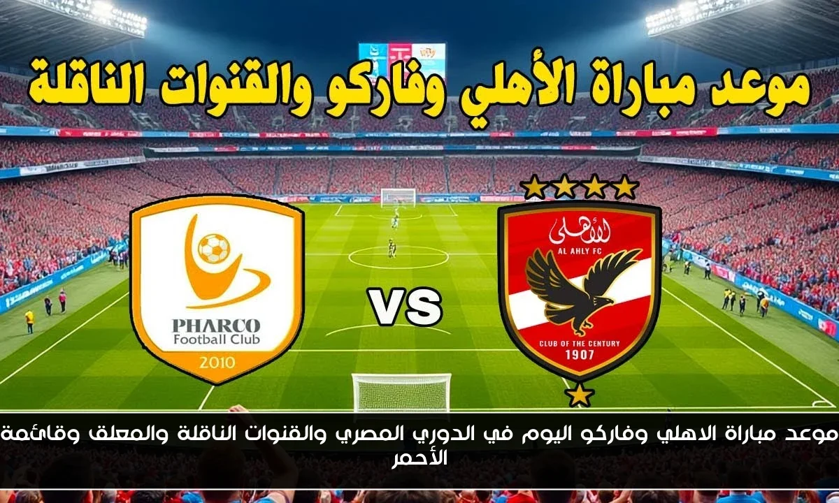 موعد مباراة الاهلي وفاركو اليوم في الدوري المصري والقنوات الناقلة والمعلق وقائمة الأحمر