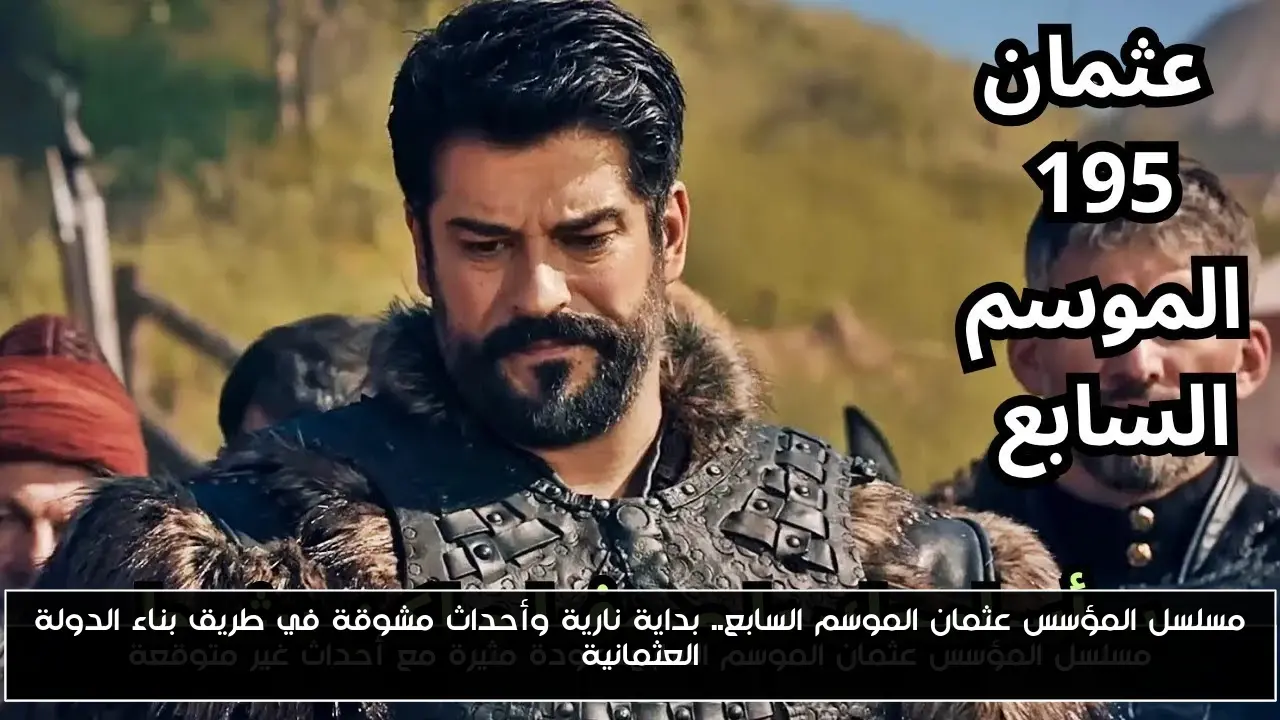 مسلسل المؤسس عثمان الموسم السابع.. بداية نارية وأحداث مشوقة في طريق بناء الدولة العثمانية