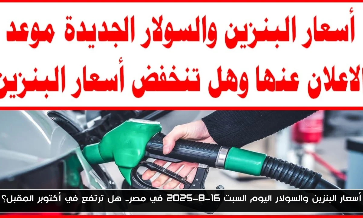 أسعار البنزين والسولار اليوم السبت 16-8-2025 في مصر.. هل ترتفع في أكتوبر المقبل؟