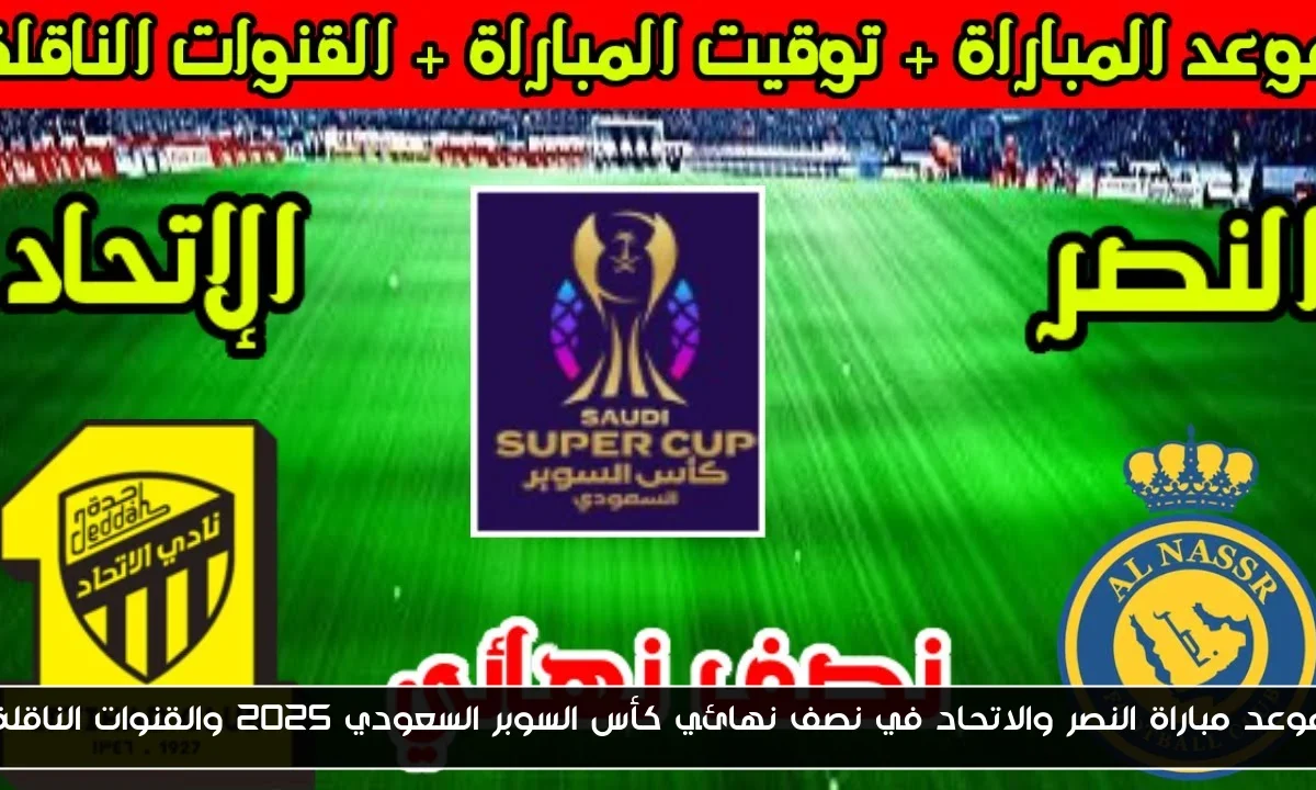 موعد مباراة النصر والاتحاد في نصف نهائي كأس السوبر السعودي 2025 والقنوات الناقلة
