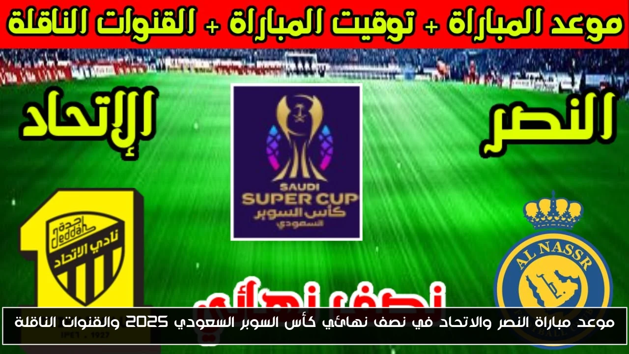 موعد مباراة النصر والاتحاد في نصف نهائي كأس السوبر السعودي 2025 والقنوات الناقلة