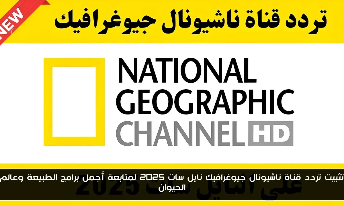 تثبيت تردد قناة ناشيونال جيوغرافيك نايل سات 2025 لمتابعة أجمل برامج الطبيعة وعالم الحيوان