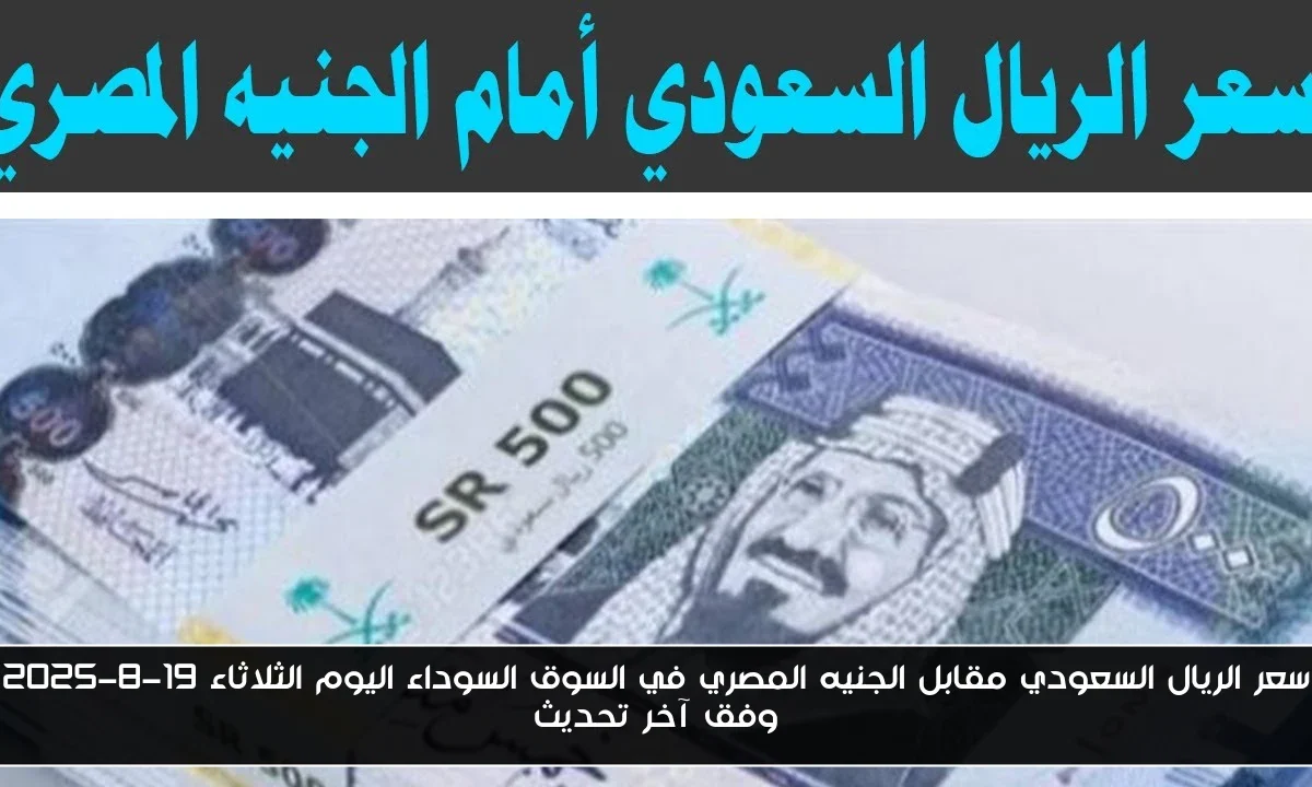 سعر الريال السعودي مقابل الجنيه المصري في السوق السوداء اليوم الثلاثاء 19-8-2025 وفق آخر تحديث
