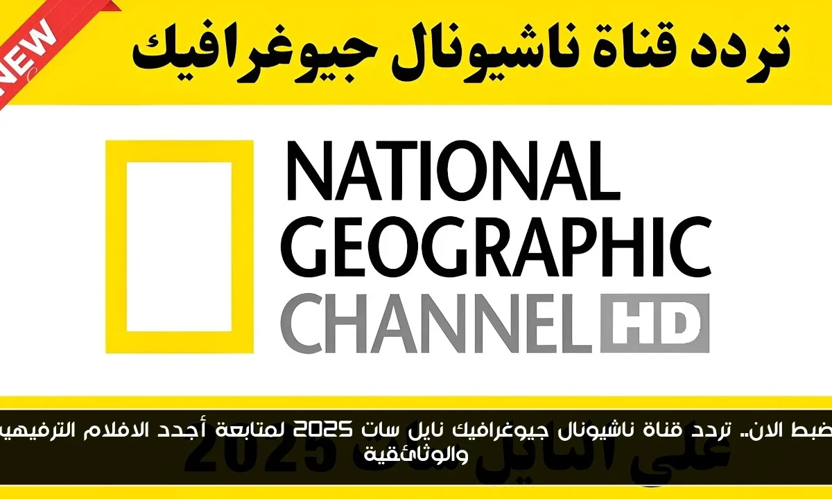 أضبط الان.. تردد قناة ناشيونال جيوغرافيك نايل سات 2025 لمتابعة أجدد الافلام الترفيهية والوثائقية