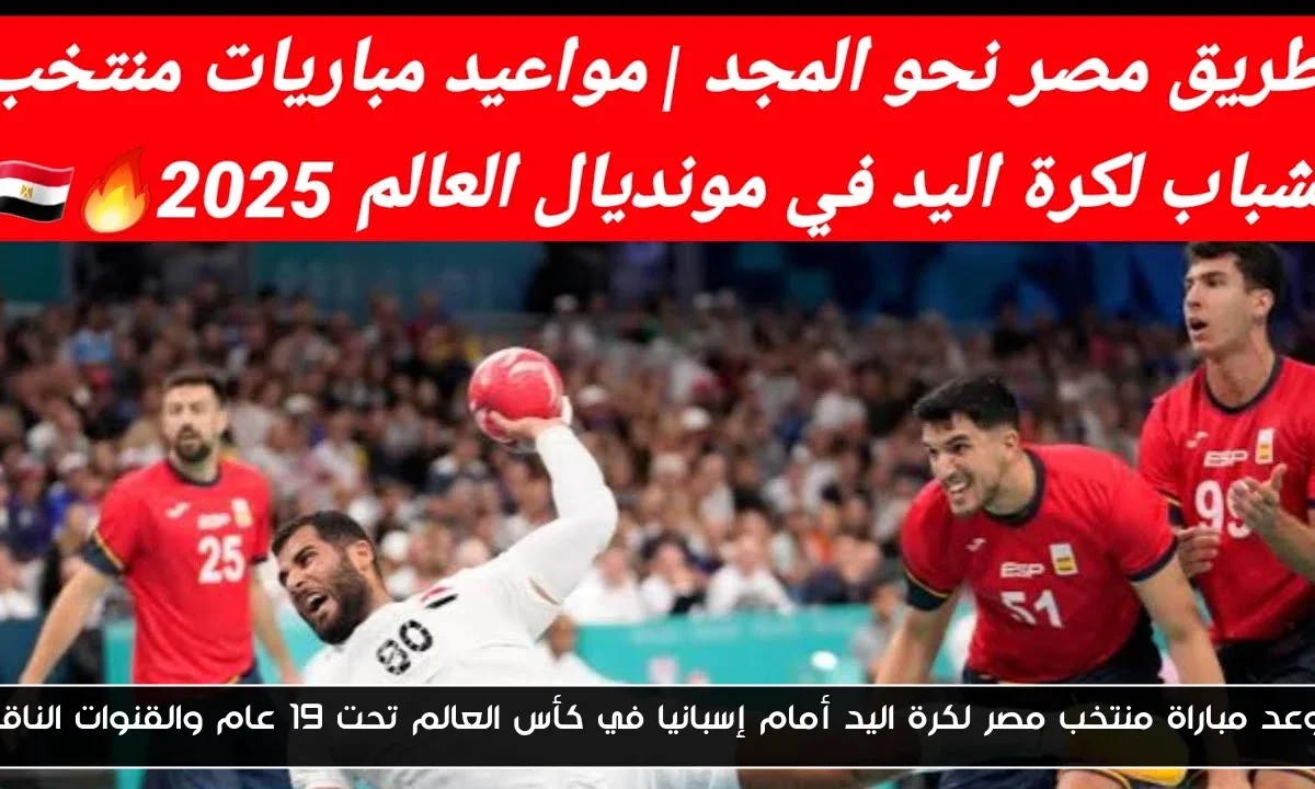 موعد مباراة منتخب مصر لكرة اليد أمام إسبانيا في كأس العالم تحت 19 عام والقنوات الناقلة