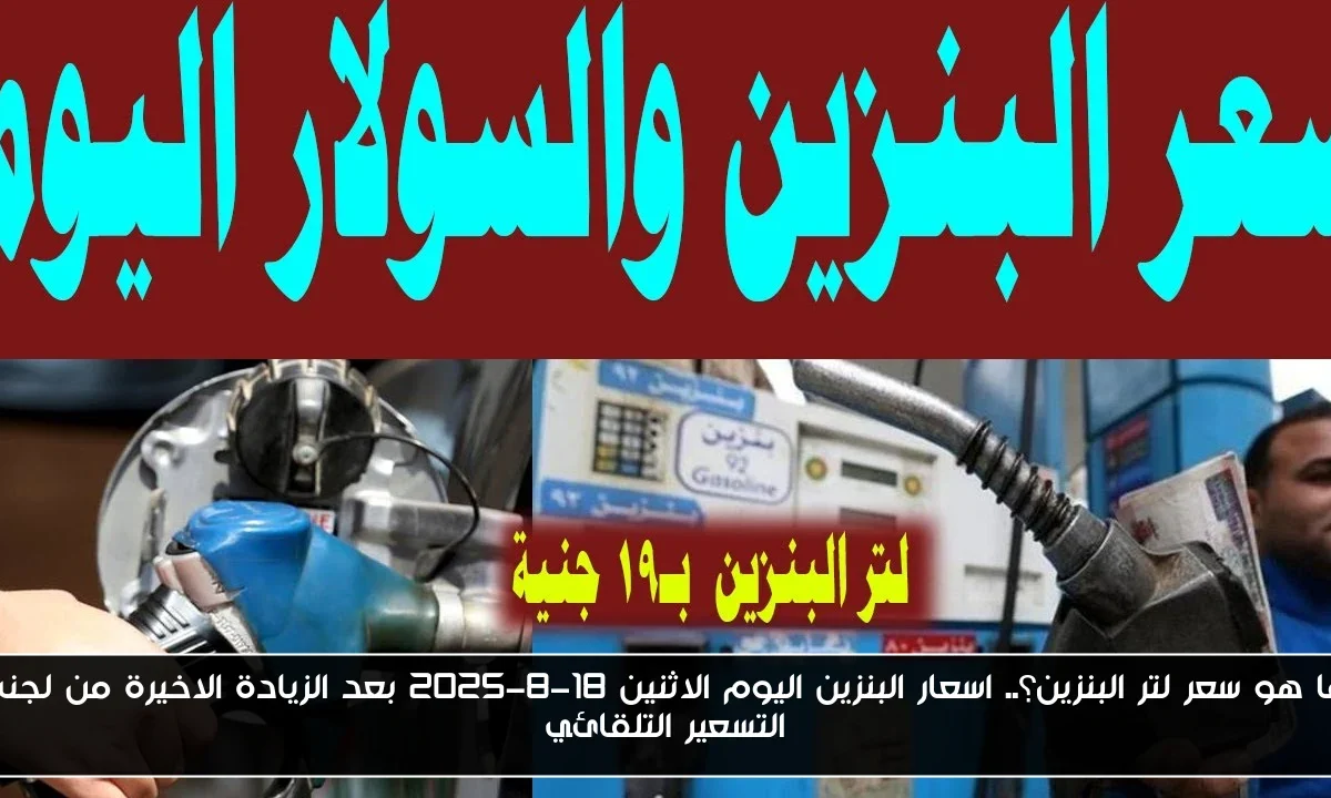 ما هو سعر لتر البنزين؟.. اسعار البنزين اليوم الاثنين 18-8-2025 بعد الزيادة الاخيرة من لجنة التسعير التلقائي