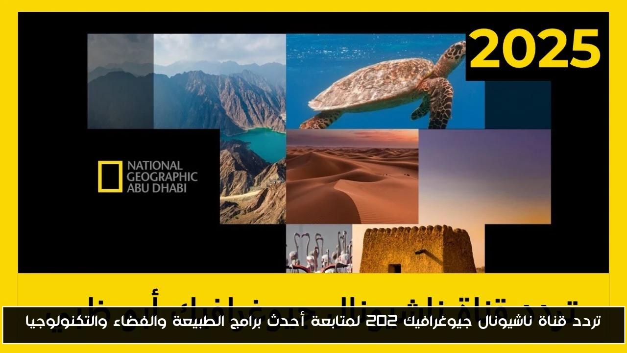 تردد قناة ناشيونال جيوغرافيك 202 لمتابعة أحدث برامج الطبيعة والفضاء والتكنولوجيا