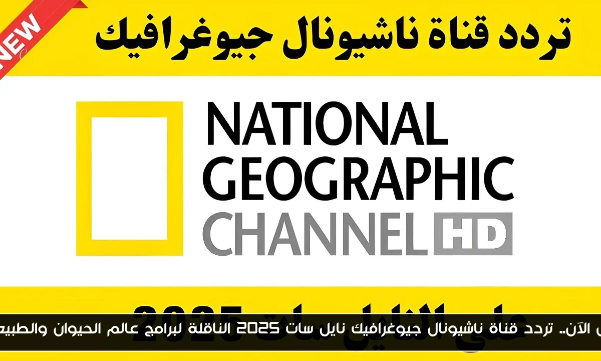 نزل الآن.. تردد قناة ناشيونال جيوغرافيك نايل سات 2025 الناقلة لبرامج عالم الحيوان والطبيعة