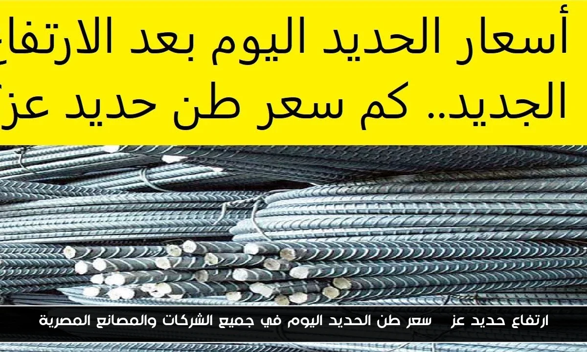 ارتفاع حديد عز | سعر طن الحديد اليوم في جميع الشركات والمصانع المصرية