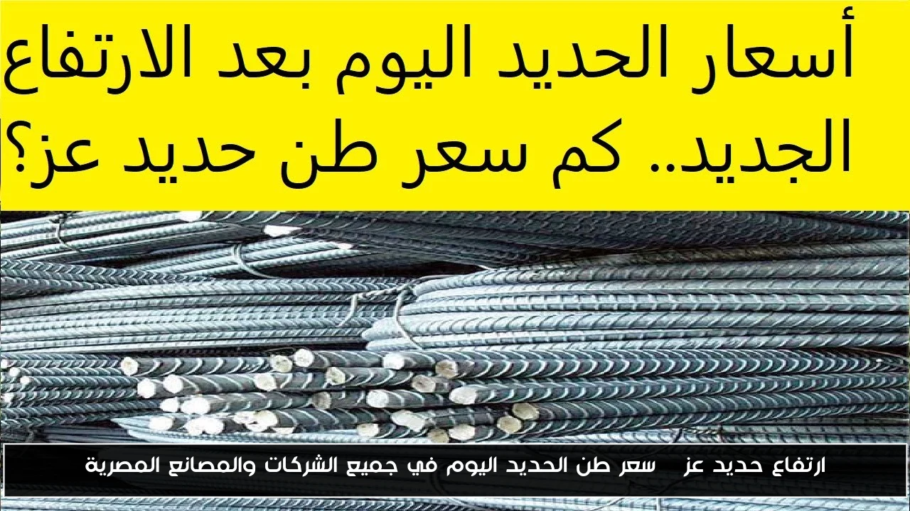 ارتفاع حديد عز | سعر طن الحديد اليوم في جميع الشركات والمصانع المصرية
