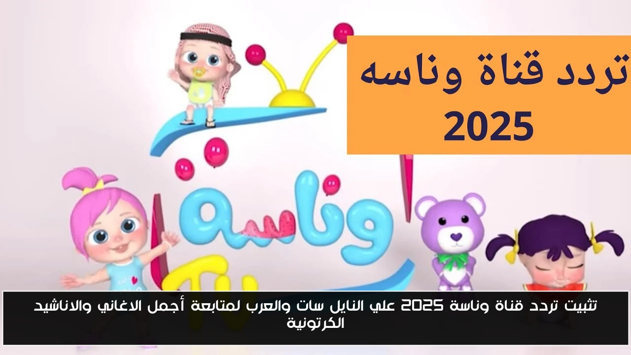 تثبيت تردد قناة وناسة 2025 علي النايل سات والعرب لمتابعة أجمل الاغاني والاناشيد الكرتونية