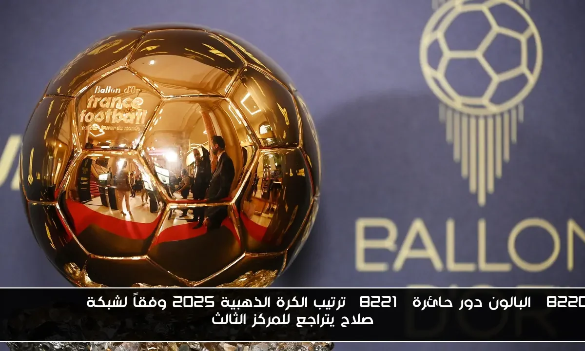 “البالون دور حائرة” ترتيب الكرة الذهبية 2025 وفقاً لشبكة SPORTSDUNIA.. صلاح يتراجع للمركز الثالث
