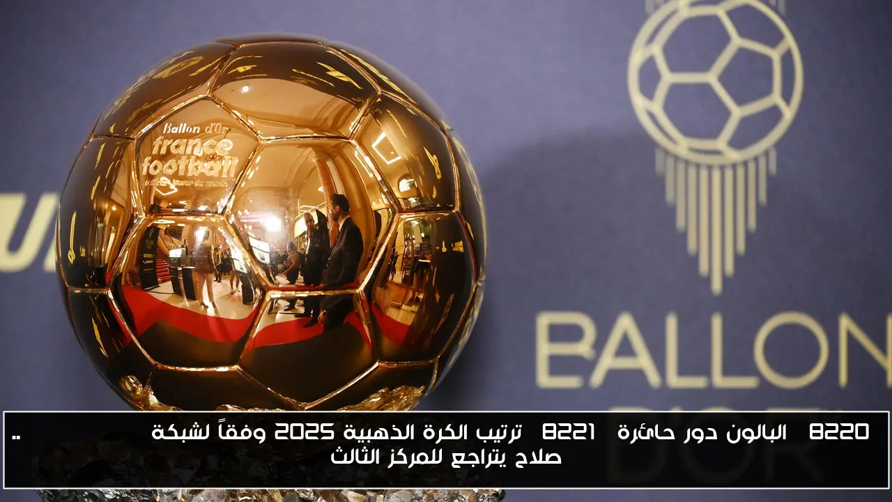 “البالون دور حائرة” ترتيب الكرة الذهبية 2025 وفقاً لشبكة SPORTSDUNIA.. صلاح يتراجع للمركز الثالث