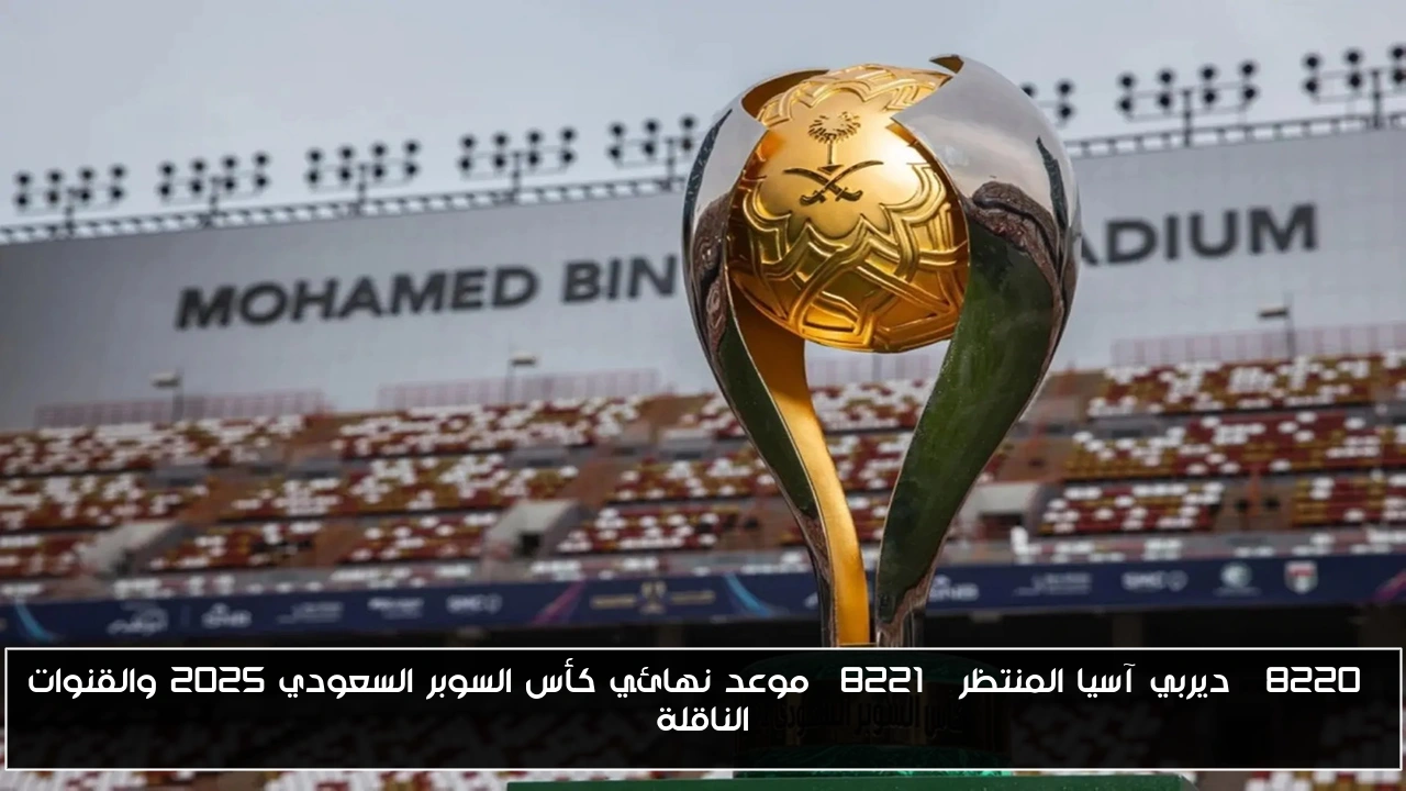 “ديربي آسيا المنتظر” موعد نهائي كأس السوبر السعودي 2025 والقنوات الناقلة