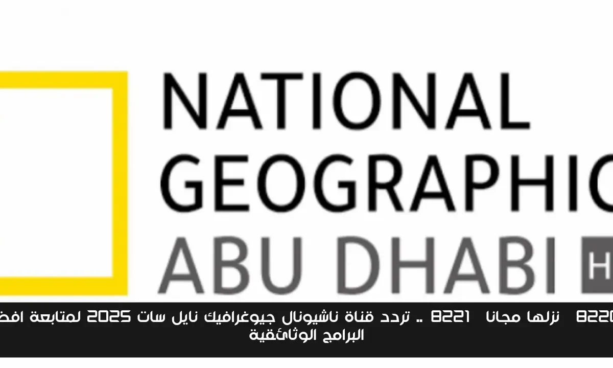 “نزلها مجانا”.. تردد قناة ناشيونال جيوغرافيك نايل سات 2025 لمتابعة افضل البرامج الوثائقية