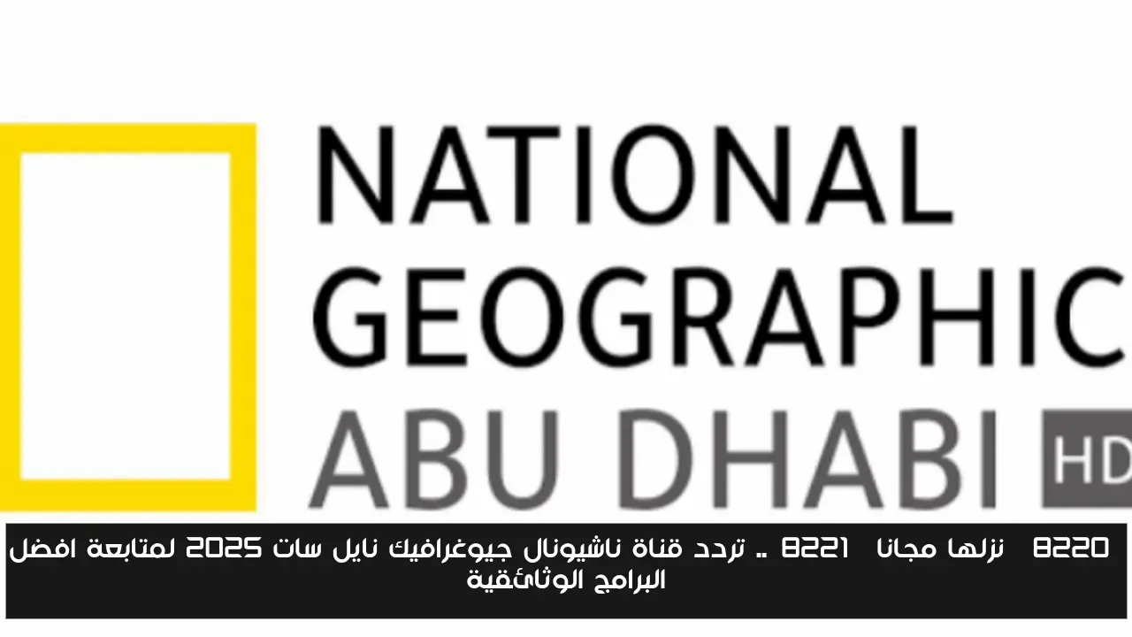 “نزلها مجانا”.. تردد قناة ناشيونال جيوغرافيك نايل سات 2025 لمتابعة افضل البرامج الوثائقية