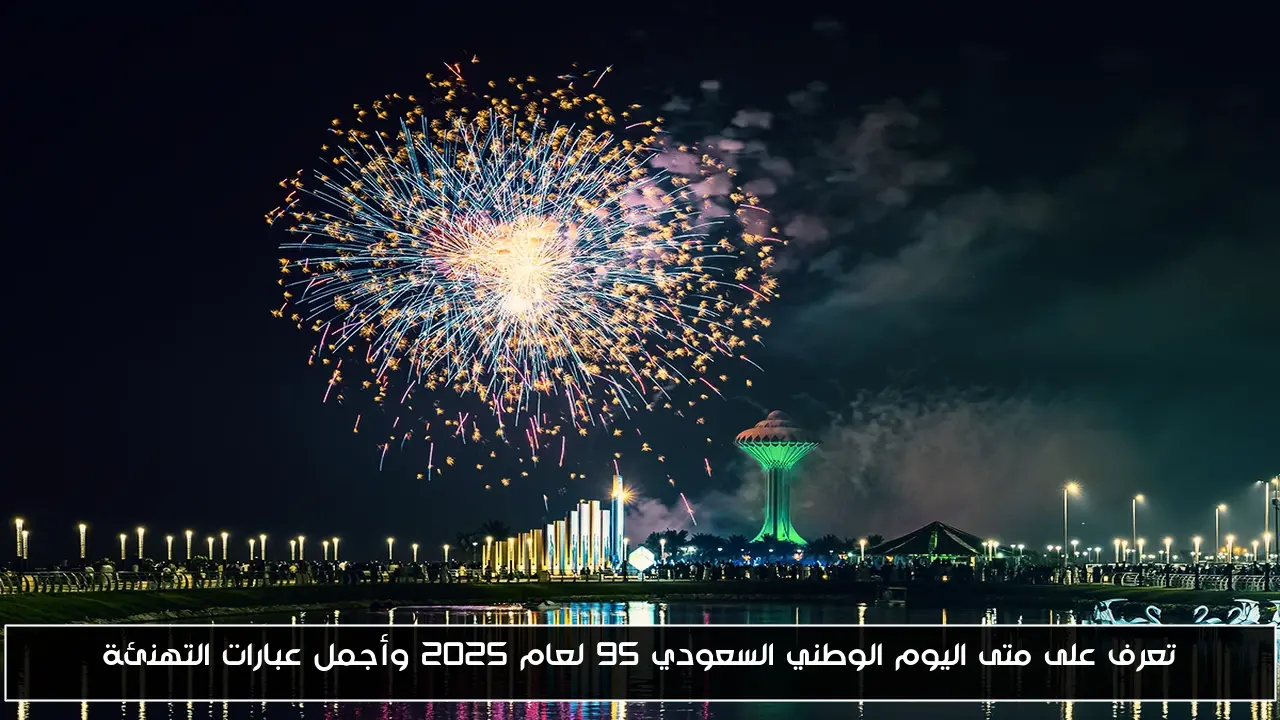 تعرف على متى اليوم الوطني السعودي 95 لعام 2025 وأجمل عبارات التهنئة
