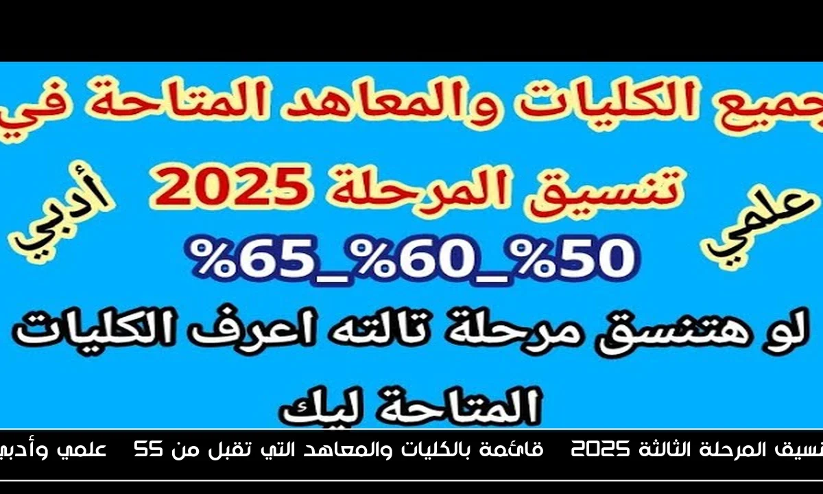 تنسيق المرحلة الثالثة 2025 | قائمة بالكليات والمعاهد التي تقبل من 55 % علمي وأدبي